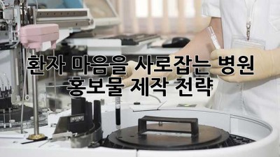 환자 마음을 사로잡는 병원 홍보물 제작 전략