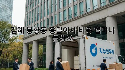 김해 봉황동 용달이사, 비용 얼마나 들까요?